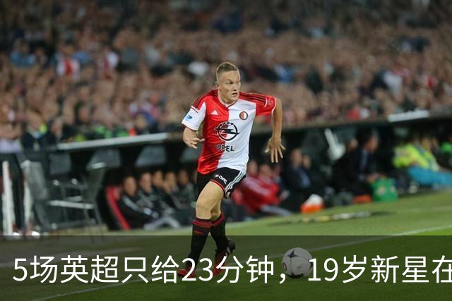 5场英超只给23分钟，19岁新星在切尔西等不起了